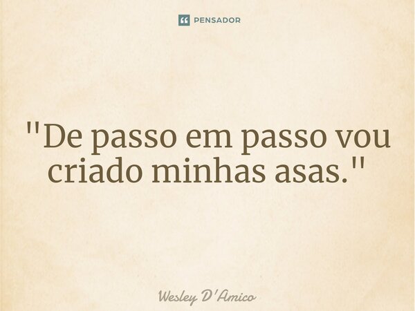 ⁠"De passo em passo vou criado minhas asas."... Frase de Wesley D'Amico.