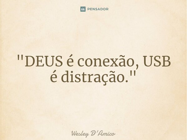 ⁠"DEUS é conexão, USB é distração."... Frase de Wesley D'Amico.