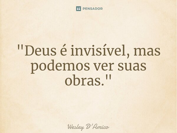 ⁠"Deus é invisível, mas podemos ver suas obras."... Frase de Wesley D'Amico.