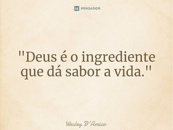 ⁠"Deus é o ingrediente que dá sabor a vida."... Frase de Wesley D'Amico.