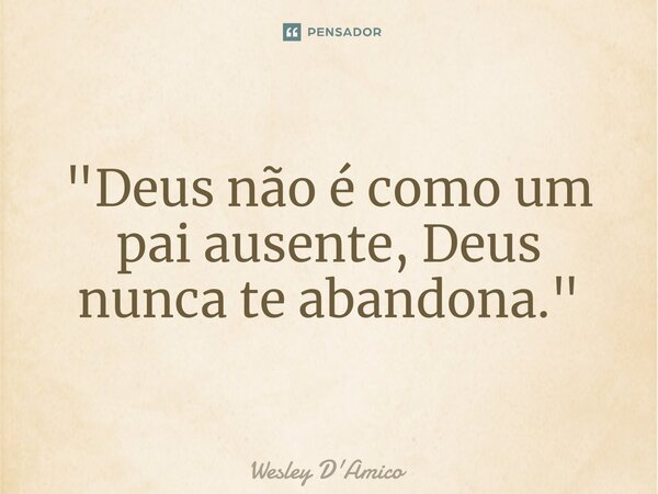 ⁠"Deus não é como um pai ausente, Deus nunca te abandona."... Frase de Wesley D'Amico.