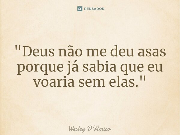 ⁠"Deus não me deu asas porque já sabia que eu voaria sem elas."... Frase de Wesley D'Amico.