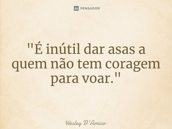 ⁠"É inútil dar asas a quem não tem coragem para voar."... Frase de Wesley D'Amico.