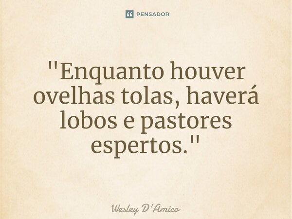 ⁠"Enquanto houver ovelhas tolas, haverá lobos e pastores espertos."... Frase de Wesley D'Amico.