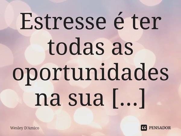 ⁠Estresse é ter todas as oportunidades na sua frente. Depressão é não saber como usá-las.... Frase de Wesley D'Amico.