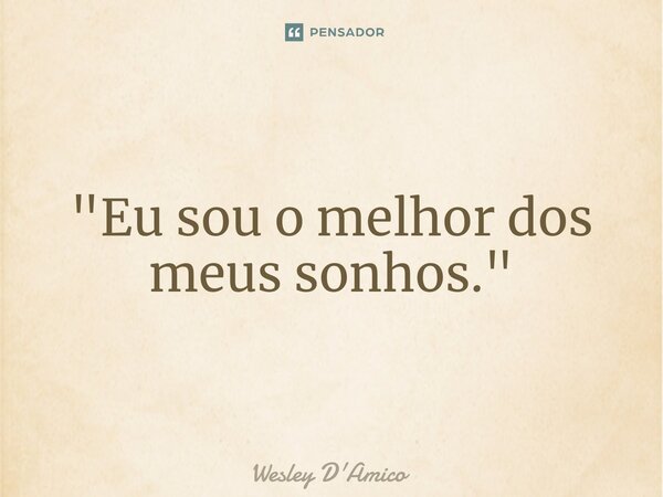 ⁠"Eu sou o melhor dos meus sonhos."... Frase de Wesley D'Amico.