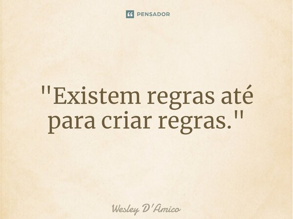 ⁠"Existem regras até para criar regras."... Frase de Wesley D'Amico.