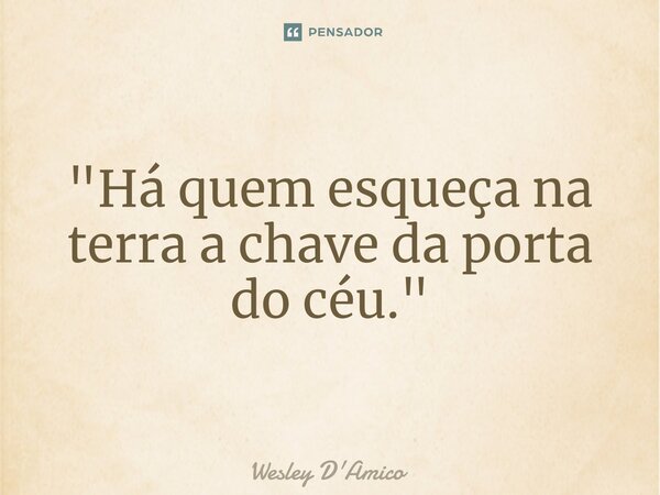⁠"Há quem esqueça na terra a chave da porta do céu."... Frase de Wesley D'Amico.