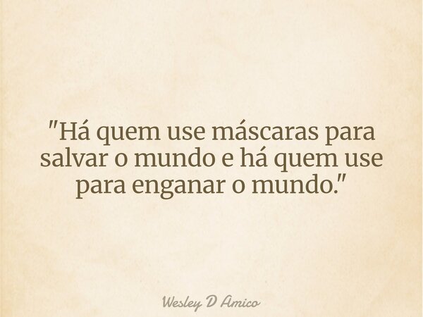 "Há quem use máscaras para salvar o mundo e há quem use para enganar o mundo."... Frase de Wesley D Amico.