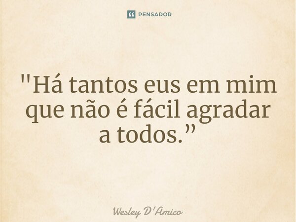 ⁠"Há tantos eus em mim que não é fácil agradar a todos.”... Frase de Wesley D'Amico.