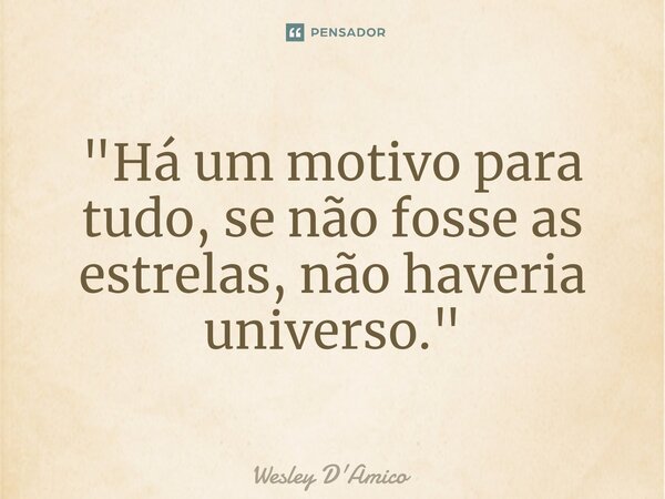 ⁠"Há um motivo para tudo, se não fosse as estrelas, não haveria universo."... Frase de Wesley D'Amico.