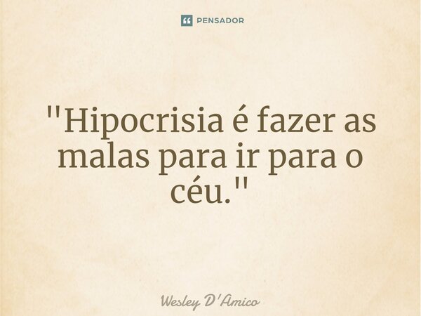 ⁠"Hipocrisia é fazer as malas para ir para o céu."... Frase de Wesley D'Amico.
