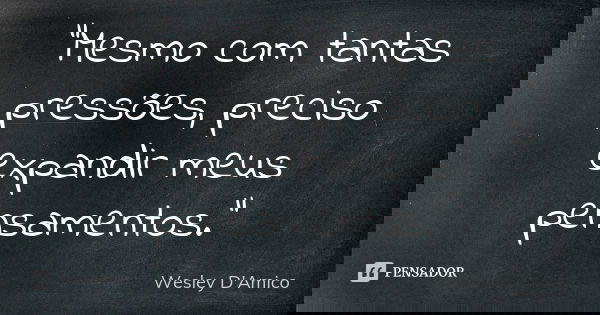 "Mesmo com tantas pressões, preciso expandir meus pensamentos."... Frase de Wesley D'Amico.
