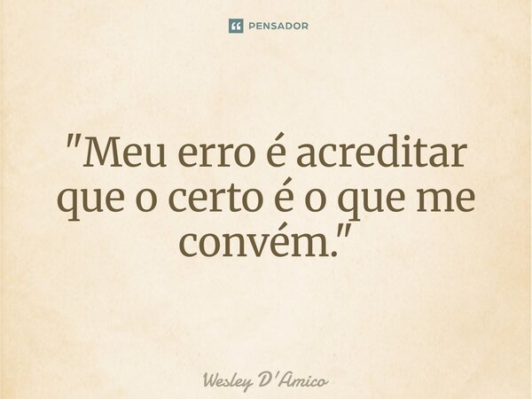 ⁠"Meu erro é acreditar que o certo é o que me convém."... Frase de Wesley D'Amico.