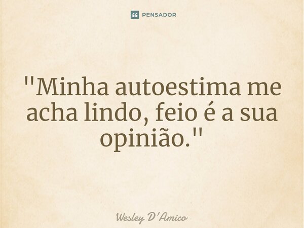 ⁠"Minha autoestima me acha lindo, feio é a sua opinião."... Frase de Wesley D'Amico.