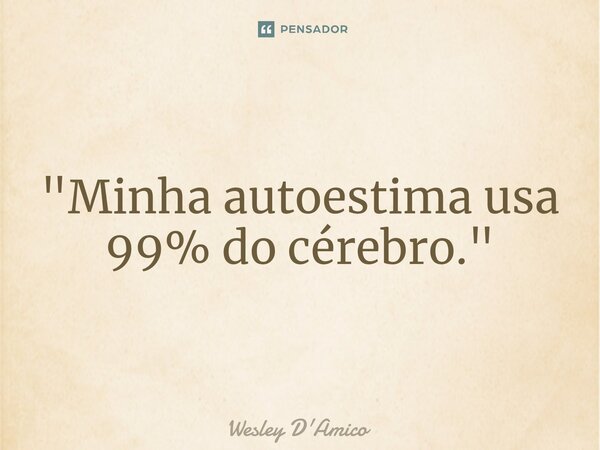 ⁠"Minha autoestima usa 99% do cérebro."... Frase de Wesley D'Amico.