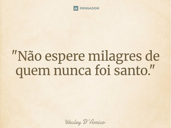 ⁠"Não espere milagres de quem nunca foi santo."... Frase de Wesley D'Amico.