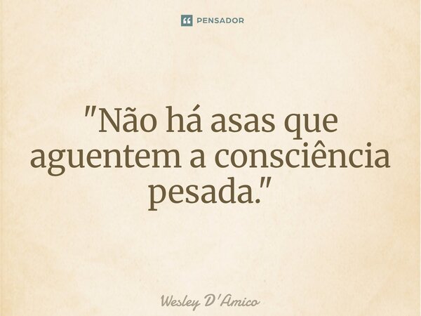 ⁠"Não há asas que aguentem a consciência pesada."... Frase de Wesley D'Amico.