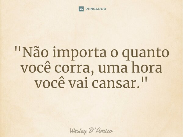 ⁠"Não importa o quanto você corra, uma hora você vai cansar."... Frase de Wesley D'Amico.
