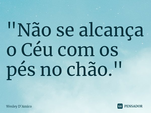 "⁠Não se alcança o Céu com os pés no chão."... Frase de Wesley D'Amico.