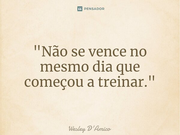 ⁠⁠"Não se vence no mesmo dia que começou a treinar."... Frase de Wesley D'Amico.