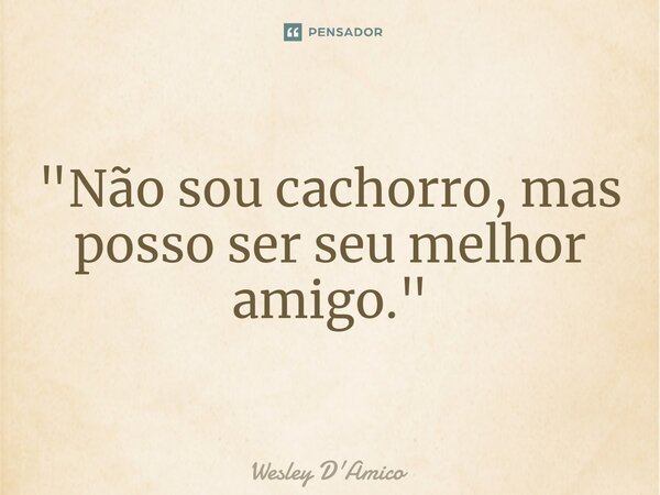 "⁠Não sou cachorro, mas posso ser seu melhor amigo."... Frase de Wesley D'Amico.