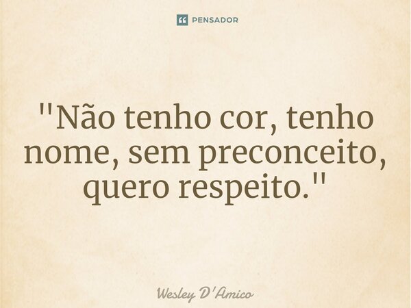 ⁠"Não tenho cor, tenho nome, sem preconceito, quero respeito."... Frase de Wesley D'Amico.
