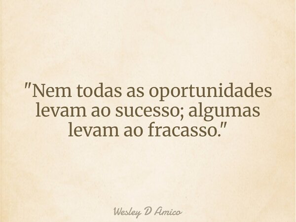 "Nem todas as oportunidades levam ao sucesso; algumas levam ao fracasso."... Frase de Wesley D Amico.