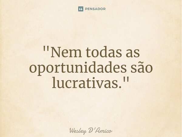 ⁠"Nem todas as oportunidades são lucrativas."... Frase de Wesley D'Amico.