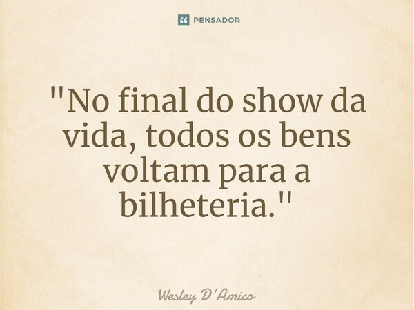 ⁠"No final do show da vida, todos os bens voltam para a bilheteria."... Frase de Wesley D'Amico.