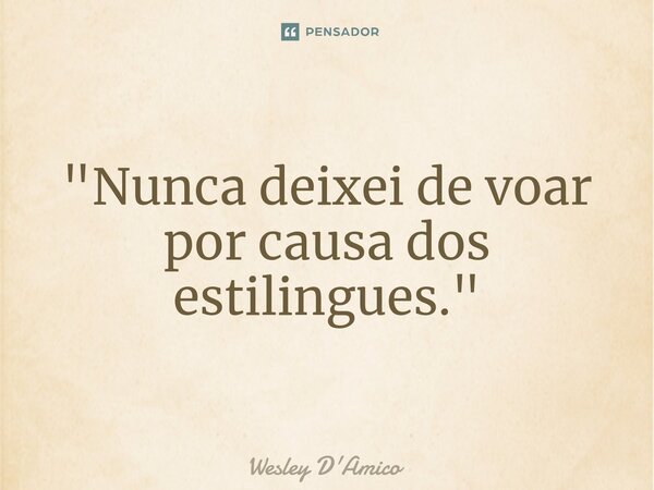 ⁠"Nunca deixei de voar por causa dos estilingues."... Frase de Wesley D'Amico.