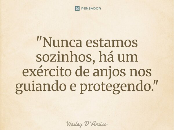 ⁠"Nunca estamos sozinhos, há um exército de anjos nos guiando e protegendo."... Frase de Wesley D'Amico.