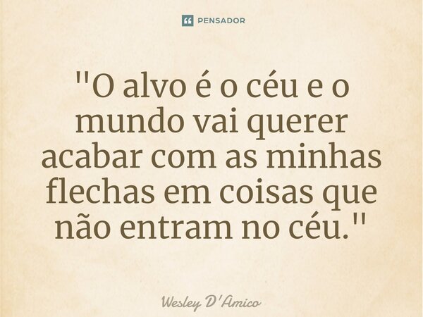 ⁠"O alvo é o céu e o mundo vai querer acabar com as minhas flechas em coisas que não entram no céu."... Frase de Wesley D'Amico.