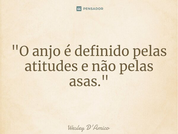 ⁠"O anjo é definido pelas atitudes e não pelas asas."... Frase de Wesley D'Amico.