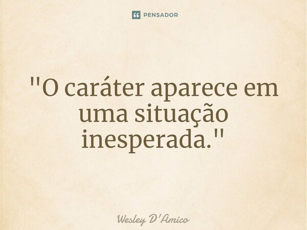 ⁠"O caráter aparece em uma situação inesperada."... Frase de Wesley D'Amico.