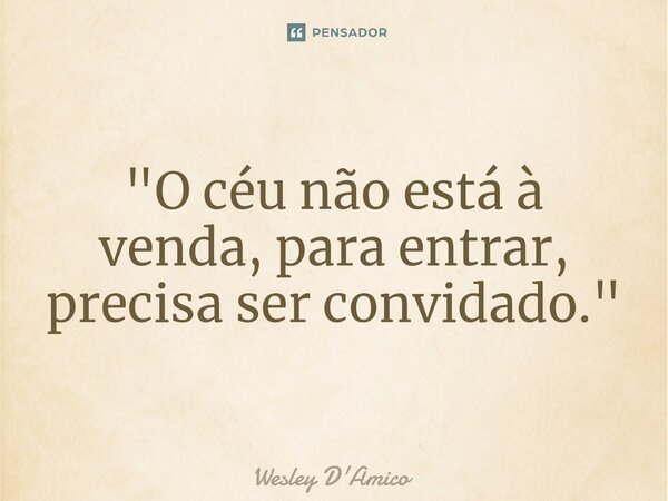 ⁠"O céu não está à venda, para entrar, precisa ser convidado."... Frase de Wesley D'Amico.