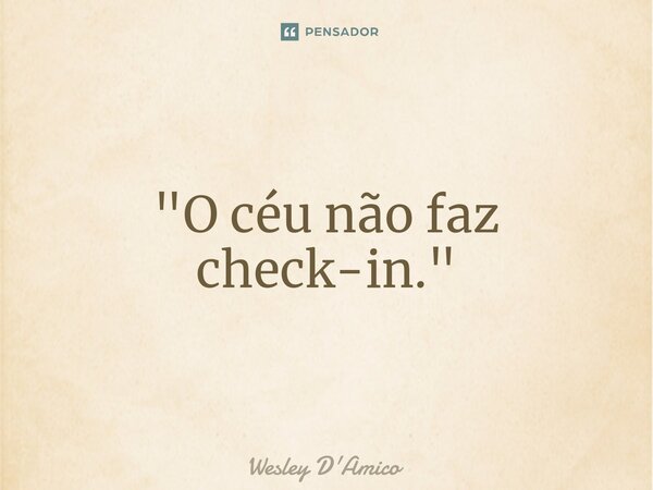 ⁠"O céu não faz check-in."... Frase de Wesley D'Amico.