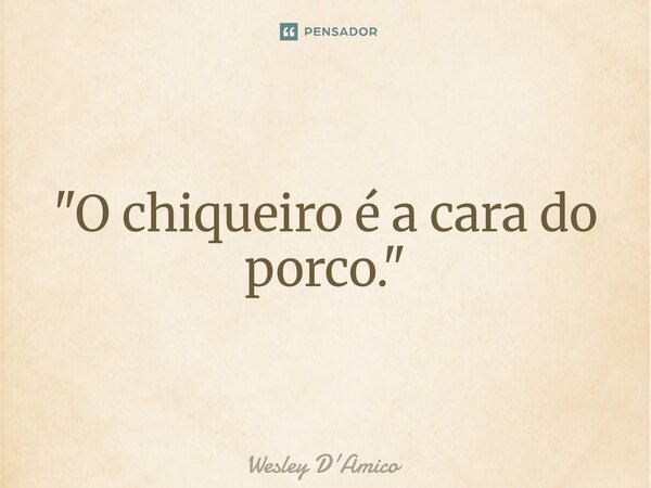 ⁠"O chiqueiro é a cara do porco."... Frase de Wesley D'Amico.