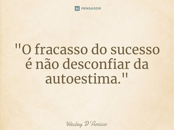 ⁠"O fracasso do sucesso é não desconfiar da autoestima."... Frase de Wesley D'Amico.