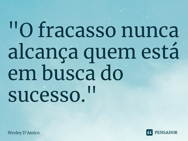 ⁠"O fracasso nunca alcança quem está em busca do sucesso."... Frase de Wesley D'Amico.