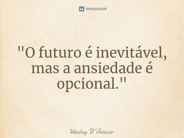 ⁠"O futuro é inevitável, mas a ansiedade é opcional."... Frase de Wesley D'Amico.