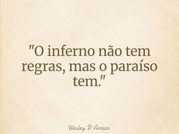 "O inferno não tem regras, mas o paraíso tem."... Frase de Wesley D Amico.