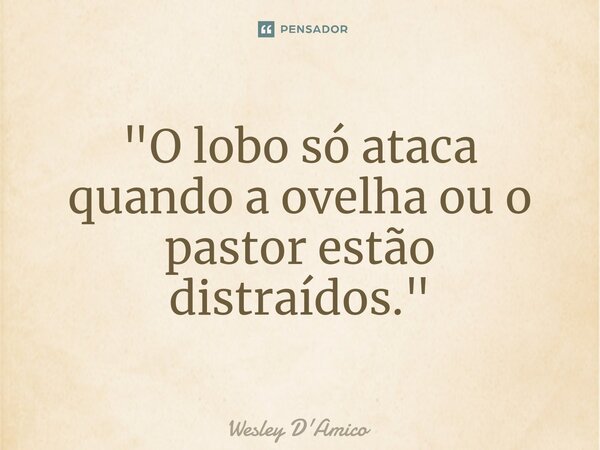 ⁠"O lobo só ataca quando a ovelha ou o pastor estão distraídos."... Frase de Wesley D'Amico.