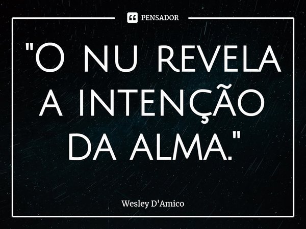 ⁠"O nu revela a intenção da alma."... Frase de Wesley D'Amico.