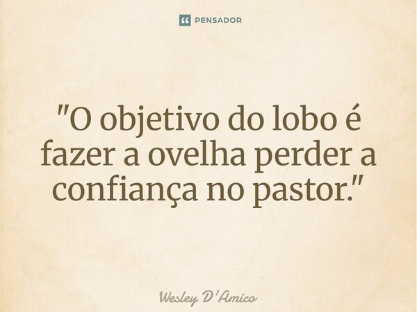 ⁠"O objetivo do lobo é fazer a ovelha perder a confiança no pastor."... Frase de Wesley D'Amico.