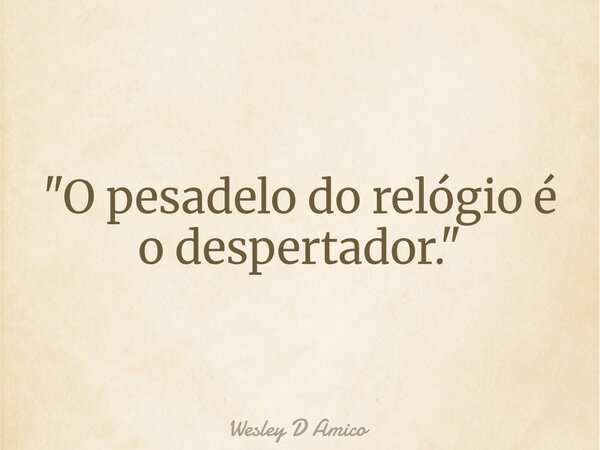 "O pesadelo do relógio é o despertador."... Frase de Wesley D Amico.