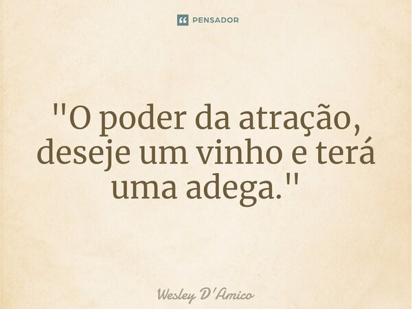 ⁠"O poder da atração, deseje um vinho e terá uma adega."... Frase de Wesley D'Amico.