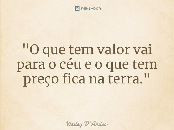 ⁠"O que tem valor vai para o céu e o que tem preço fica na terra."... Frase de Wesley D'Amico.