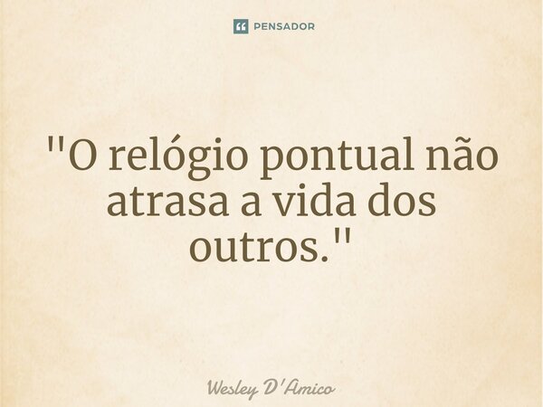 ⁠"O relógio pontual não atrasa a vida dos outros."... Frase de Wesley D'Amico.