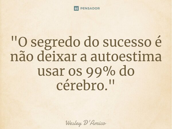 ⁠"O segredo do sucesso é não deixar a autoestima usar os 99% do cérebro."... Frase de Wesley D'Amico.